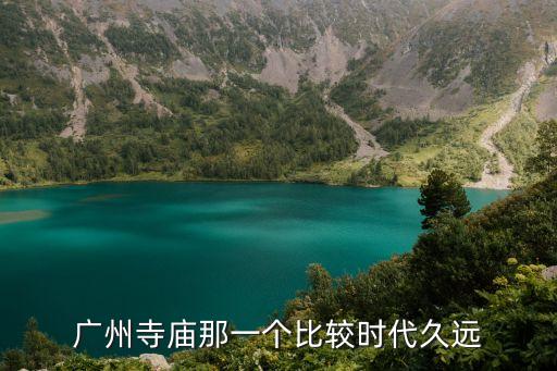 廣州寺廟那一個(gè)比較時(shí)代久遠(yuǎn)