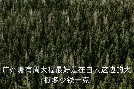 廣州周大福哪里的最好，廣州哪家周大福好想買鉑金鏈子