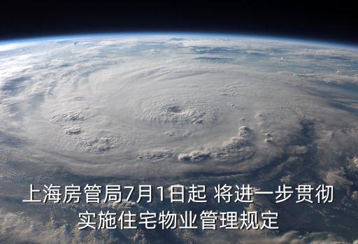 上海市房管局有效文件，上海房管局7月1日起 將進一步貫徹實施住宅物業管理規定