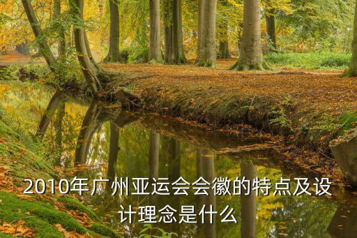 廣州標志設計威馨hfqjwl唰詞，2010年廣州亞運會會徽的特點及設計理念是什么