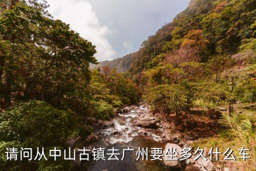 請問從中山古鎮去廣州要坐多久什么車