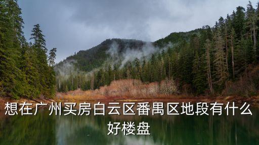 廣州番禺區宜居樓盤推薦，廣州番禺有哪些比較好的樓盤可供選擇