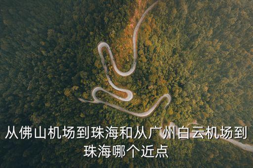 佛山機(jī)場(chǎng)到廣州海珠區(qū)，從佛山機(jī)場(chǎng)到珠海和從廣州白云機(jī)場(chǎng)到珠海哪個(gè)近點(diǎn)