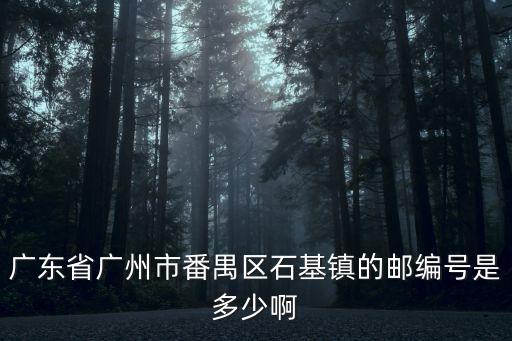 廣東省廣州市番禺區石基鎮的郵編號是多少啊