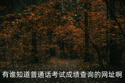 普通話考試網(wǎng)，有誰知道普通話考試成績查詢的網(wǎng)址啊