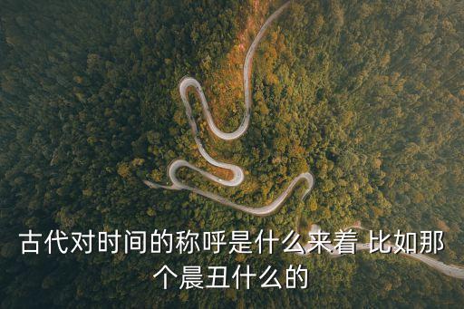 古代對時間的稱呼是什么來著 比如那個晨丑什么的