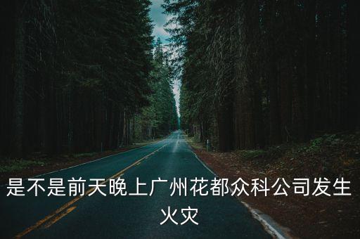 是不是前天晚上廣州花都眾科公司發生火災