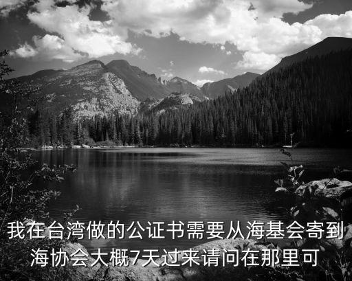 上海市公證網，我在臺灣做的公證書需要從海基會寄到海協會大概7天過來請問在那里可