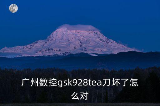 廣州數控gsk928ta2怎么刀補，廣州數控gsk928tea刀壞了怎么對