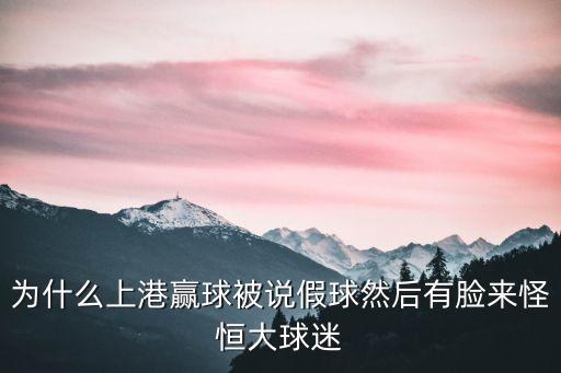 為什么上港贏球被說假球然后有臉來怪恒大球迷