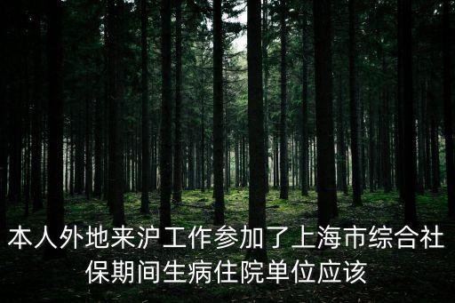 上海市總工會住院保險費用，本人外地來滬工作參加了上海市綜合社保期間生病住院單位應該