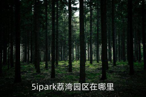 川普廣州荔灣，5ipark荔灣園區在哪里