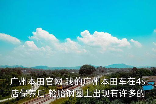 廣州本田官網 我的廣州本田車在4s店保養后 輪胎鋼圈上出現有許多的