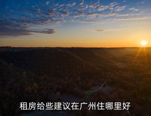 租房給些建議在廣州住哪里好
