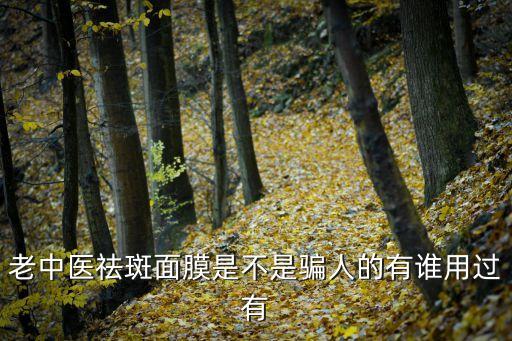 老中醫祛斑面膜粉，老中醫祛斑面膜是不是騙人的有誰用過有