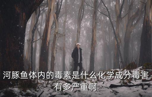 河豚魚(yú)體內(nèi)的毒素是什么化學(xué)成分毒害有多嚴(yán)重啊
