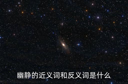 幽靜的近義詞和反義詞是什么