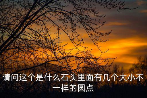請問這個是什么石頭里面有幾個大小不一樣的圓點