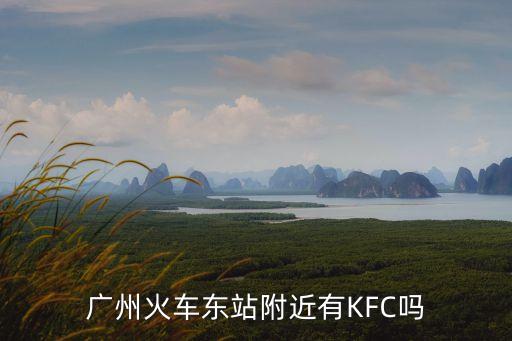 廣州火車東站附近有KFC嗎