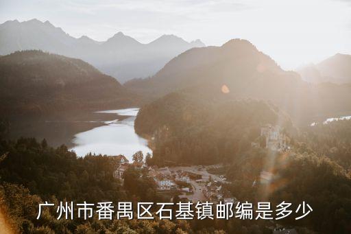 廣州番禺石基鎮(zhèn)石一村郵編，廣州市番禺區(qū)石基鎮(zhèn)郵編是多少