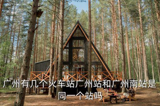 廣州有幾個火車站廣州站和廣州南站是同一個站嗎