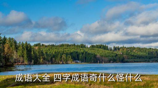 奇什么怪什么成語，成語大全 四字成語奇什么怪什么