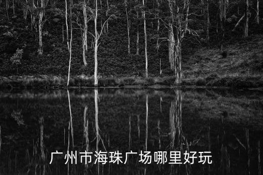廣州市海珠廣場(chǎng)哪里好玩