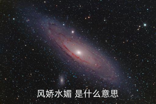 風(fēng)嬌水媚 是什么意思