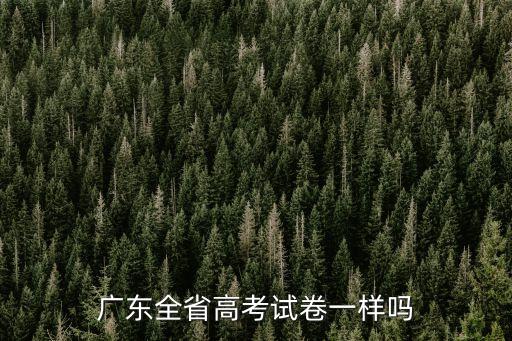 廣州高考試卷和廣東一樣嗎，廣東高考試卷與內地別的省相同嗎