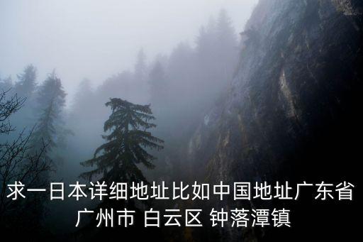 廣州市白云區(qū)金盆村正大皮革廠，求一日本詳細(xì)地址比如中國(guó)地址廣東省 廣州市 白云區(qū) 鐘落潭鎮(zhèn)