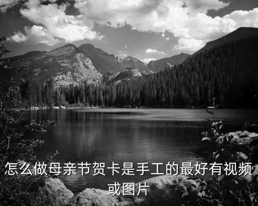 母親節賀卡怎么做，怎么做母親節賀卡是手工的最好有視頻或圖片