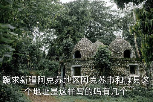 跪求新疆阿克蘇地區阿克蘇市和靜縣這個地址是這樣寫的嗎有幾個
