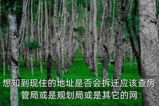 廣州拆遷規(guī)劃局，想知到現(xiàn)住的地址是否會拆遷應(yīng)該查房管局或是規(guī)劃局或是其它的網(wǎng)