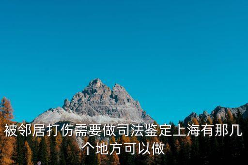 上海市人體輕傷鑒定單位，被鄰居打傷需要做司法鑒定上海有那幾個地方可以做