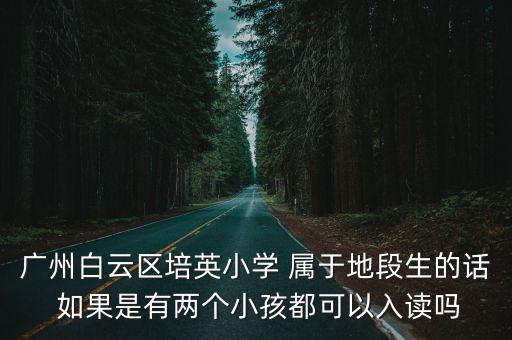 廣州白云區培英小學 屬于地段生的話 如果是有兩個小孩都可以入讀嗎