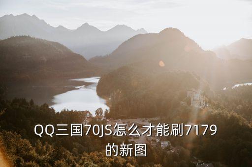 QQ三國70JS怎么才能刷7179的新圖