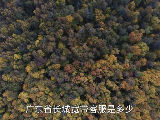 廣州長城客服電話多少錢，廣東省長城寬帶客服是多少