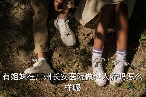 有姐妹在廣州長安醫院做過人流嗎怎么樣呢