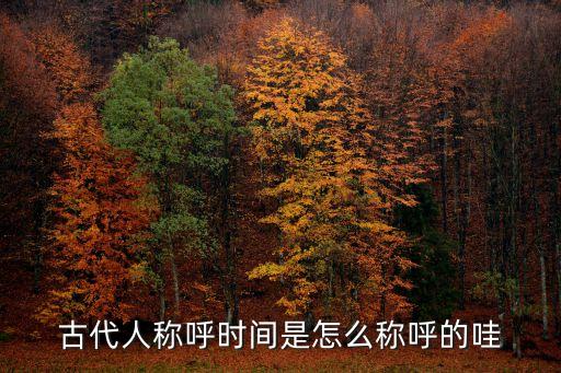 古代人稱呼時間是怎么稱呼的哇