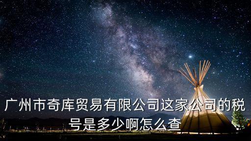 廣州市奇庫貿(mào)易有限公司這家公司的稅號(hào)是多少啊怎么查
