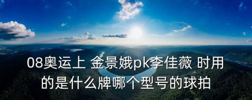 08奧運(yùn)上 金景娥pk李佳薇 時(shí)用的是什么牌哪個(gè)型號(hào)的球拍