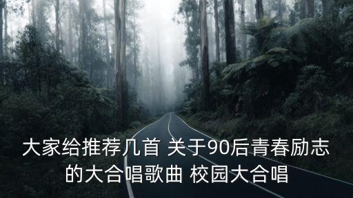 大家給推薦幾首 關于90后青春勵志的大合唱歌曲 校園大合唱