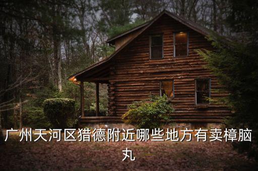 廣州天河區(qū)獵德附近哪些地方有賣樟腦丸