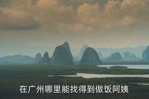 在廣州哪里能找得到做飯阿姨
