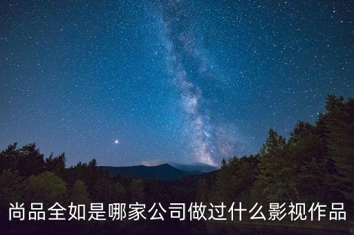 廣州展鴻敏影視文化傳媒，尚品全如是哪家公司做過什么影視作品