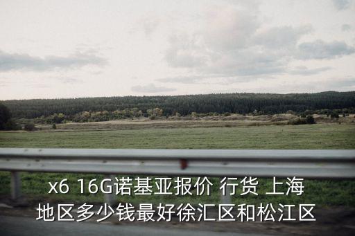 x6 16G諾基亞報價 行貨 上海地區(qū)多少錢最好徐匯區(qū)和松江區(qū)