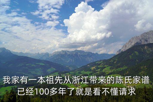 我家有一本祖先從浙江帶來的陳氏家譜已經100多年了就是看不懂請求