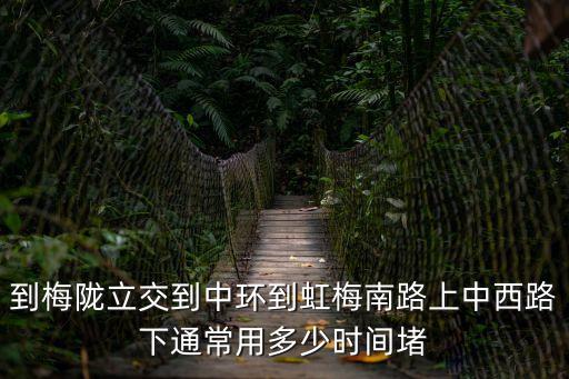 到梅隴立交到中環(huán)到虹梅南路上中西路下通常用多少時(shí)間堵