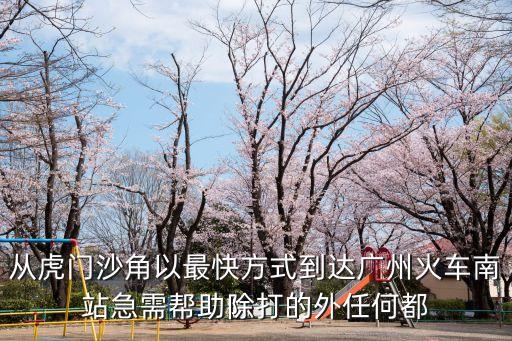 從虎門沙角以最快方式到達廣州火車南站急需幫助除打的外任何都
