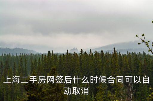 上海市 住房買賣合同 注銷，上海二手房網簽后什么時候合同可以自動取消